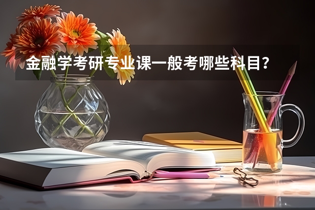 金融學(xué)考研專業(yè)課一般考哪些科目？