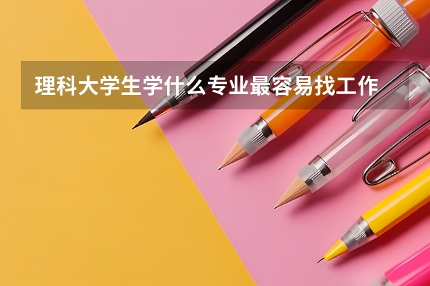 理科大學(xué)生學(xué)什么專業(yè)最容易找工作