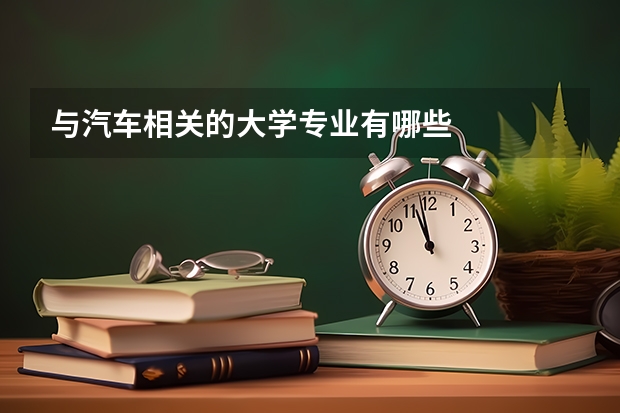 與汽車(chē)相關(guān)的大學(xué)專業(yè)有哪些