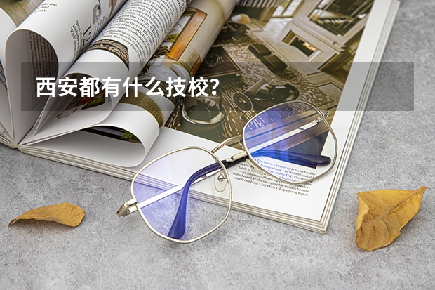 西安都有什么技校？