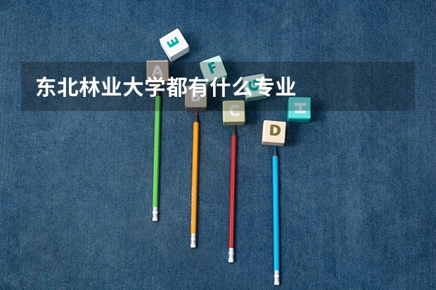 東北林業(yè)大學(xué)都有什么專業(yè)