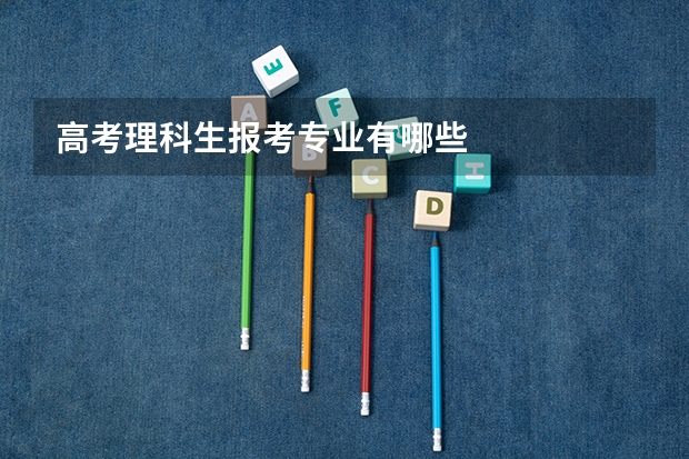 高考理科生報考專業(yè)有哪些