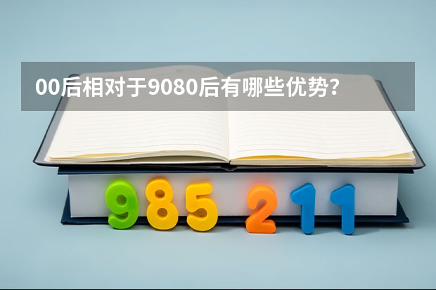 00后相對于90/80后有哪些優(yōu)勢？
