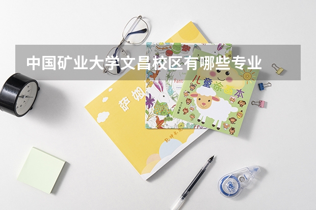 中國礦業(yè)大學(xué)文昌校區(qū)有哪些專業(yè)