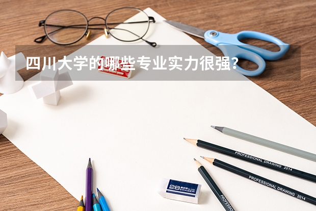 四川大學(xué)的哪些專業(yè)實(shí)力很強(qiáng)？