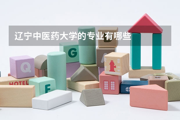 遼寧中醫(yī)藥大學(xué)的專(zhuān)業(yè)有哪些