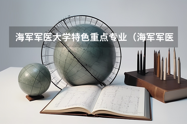海軍軍醫(yī)大學(xué)特色重點(diǎn)專業(yè)（海軍軍醫(yī)大學(xué)郵編 附地址和介紹）
