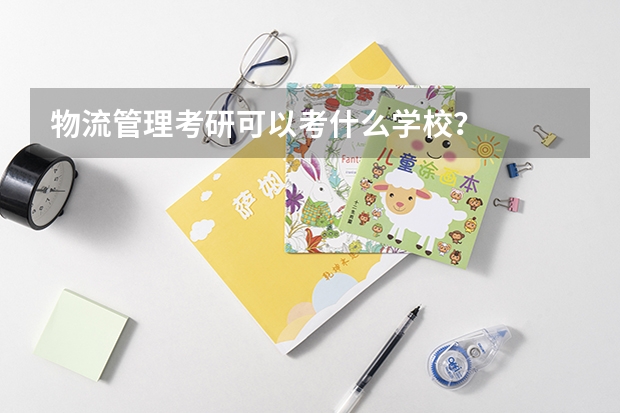 物流管理考研可以考什么學(xué)校？