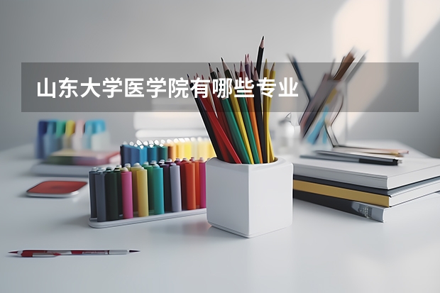 山東大學(xué)醫(yī)學(xué)院有哪些專業(yè)