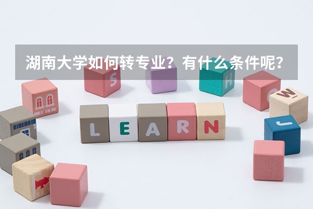 湖南大學(xué)如何轉(zhuǎn)專業(yè)？有什么條件呢？