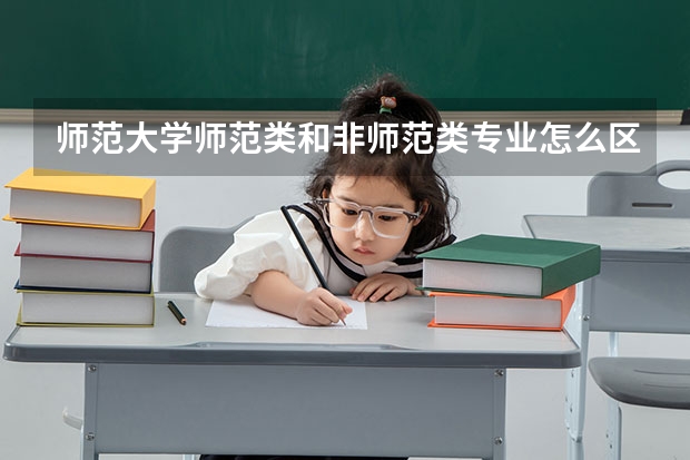 師范大學師范類和非師范類專業(yè)怎么區(qū)？