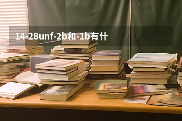 1/4-28unf-2b和-1b有什么區(qū)別