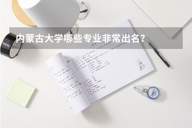 內(nèi)蒙古大學(xué)哪些專(zhuān)業(yè)非常出名？