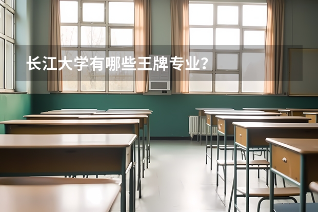 長江大學(xué)有哪些王牌專業(yè)？