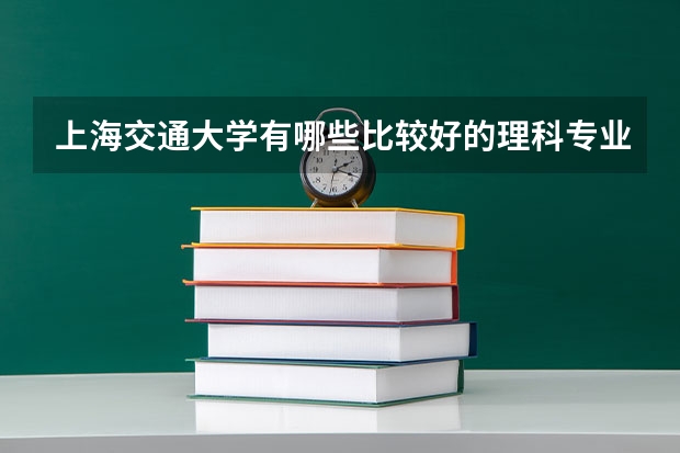 上海交通大學(xué)有哪些比較好的理科專業(yè)？