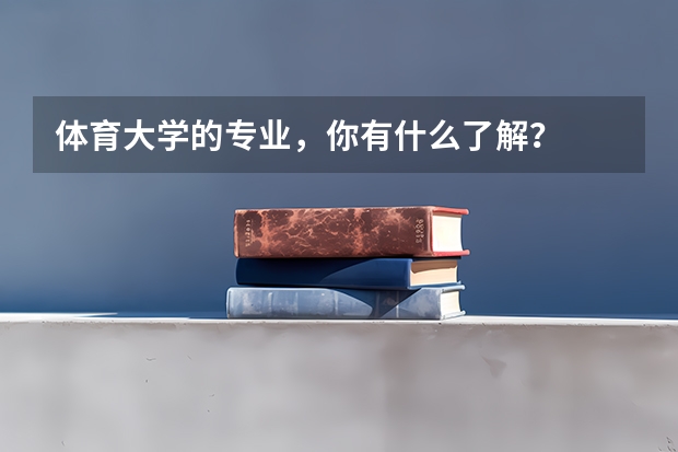 體育大學(xué)的專業(yè)，你有什么了解？