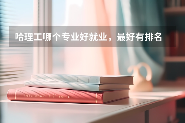 哈理工哪個專業(yè)好就業(yè)，最好有排名