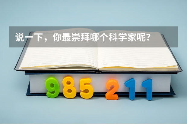 說一下，你最崇拜哪個科學家呢？