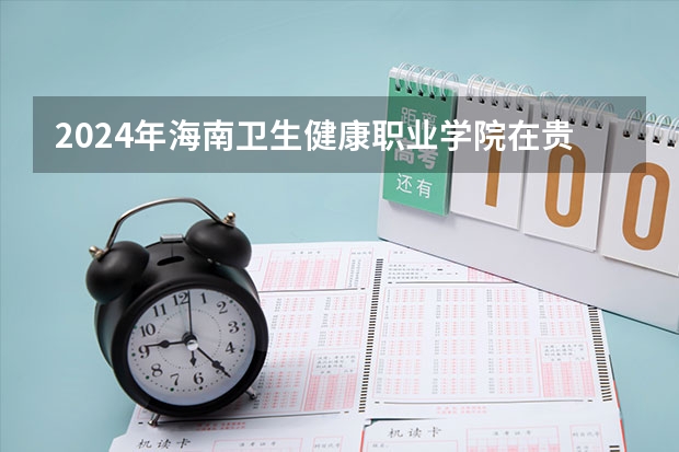 2024年海南衛(wèi)生健康職業(yè)學(xué)院在貴州招生情況