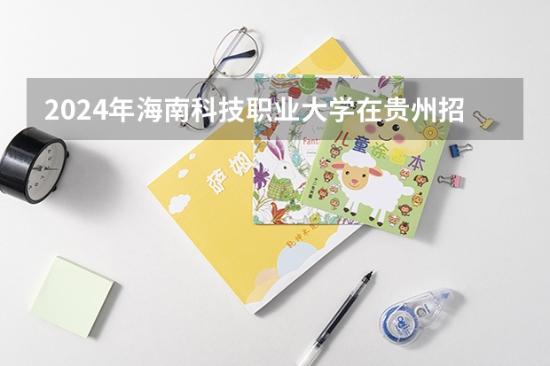 2024年海南科技職業(yè)大學(xué)在貴州招生情況