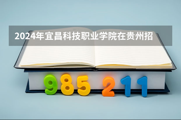2024年宜昌科技職業(yè)學院在貴州招生情況