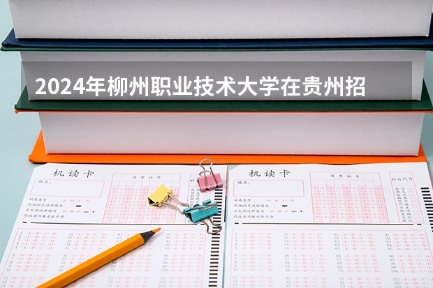 2024年柳州職業(yè)技術(shù)大學(xué)在貴州招生情況