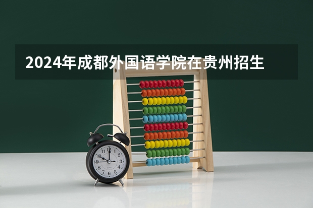 2024年成都外國語學(xué)院在貴州招生情況