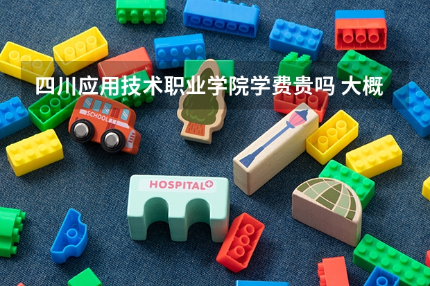 四川應(yīng)用技術(shù)職業(yè)學(xué)院學(xué)費(fèi)貴嗎 大概招生多少人