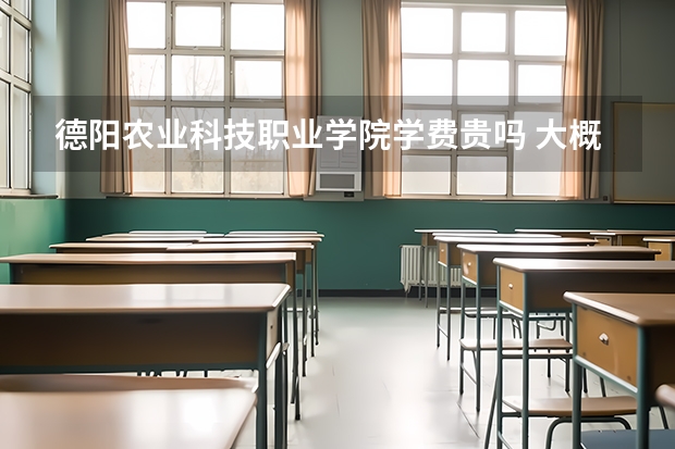 德陽農(nóng)業(yè)科技職業(yè)學(xué)院學(xué)費貴嗎 大概招生多少人